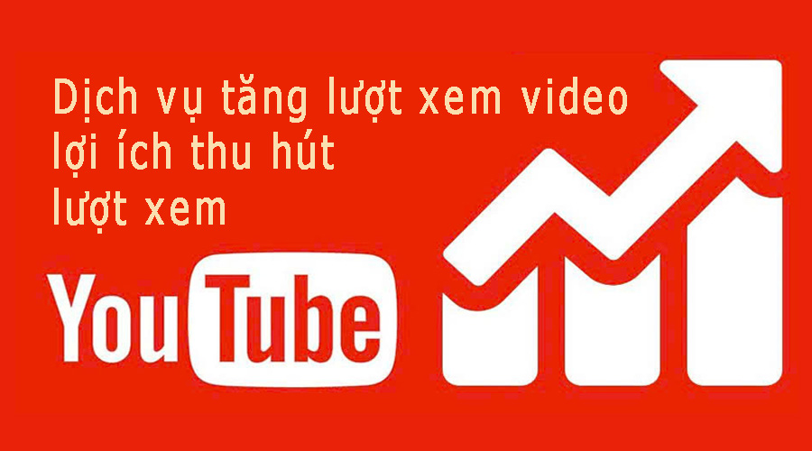 Dịch vụ tăng lượt xem video lợi ích thu hút lượt xem